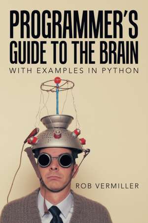 Programmer's Guide to the Brain de Rob Vermiller