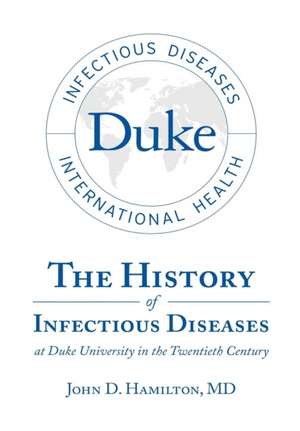 The History of Infectious Diseases At Duke University In the Twentieth Century de MD John D. Hamilton