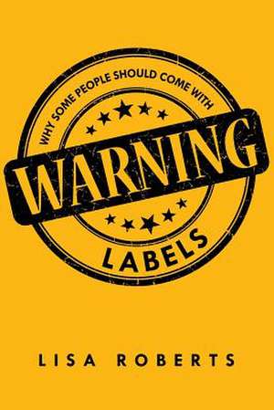 Why Some People Should Come With Warning Labels de Lisa Roberts