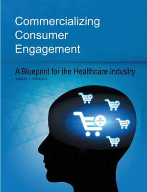 Commercializing Consumer Engagement de Robert J. Yurkovic