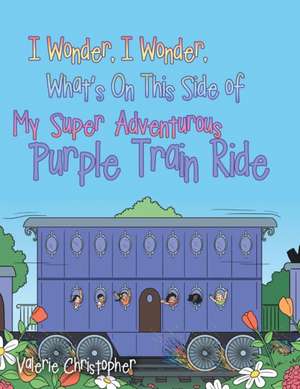 I Wonder, I Wonder, What's On This Side of My "Super" Adventurous Purple Train Ride de Valerie Christopher