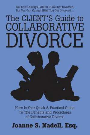 The Client's Guide to Collaborative Divorce de Esq. Joanne S. Nadell