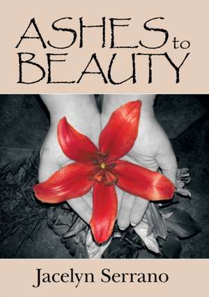 Ashes to Beauty de Jacelyn Serrano