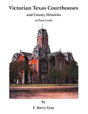 Victorian Texas Courthouses - and County Histories in Post Cards de E. Barry Gray