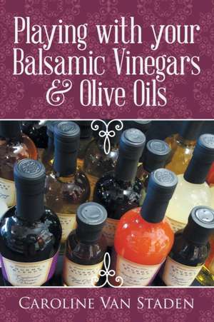 Playing with your Balsamic Vinegars & Olive Oils de Caroline van Staden