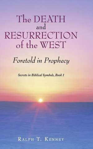 The Death and Resurrection of the West de Ralph T Kenney