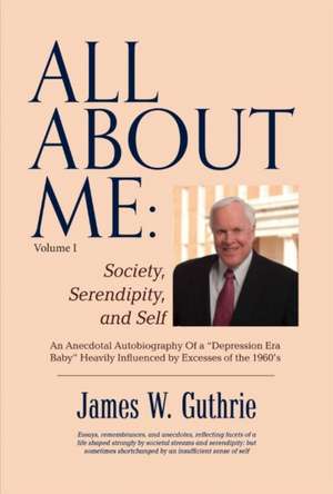 All about Me: Society, Serendipity, and Self: An Anecdotal Autobiography of a "Depression Era Baby" Heavily Influenced by Excesses of the 1960s Volume de James W. Guthrie