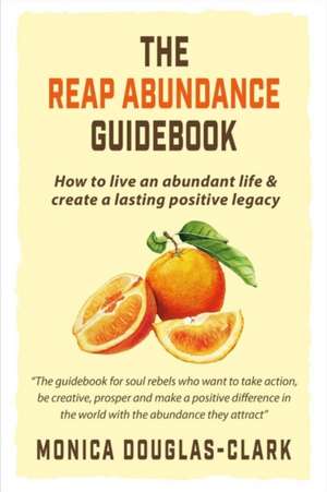 The Reap Abundance Guidebook: How to Live an Abundant Life & Create a Lasting Positive Legacy Volume 1 de Monica Douglas-Clark