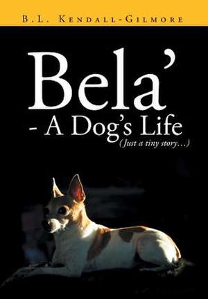 Bela' - A Dog's Life de B. L. Kendall -. Gilmore