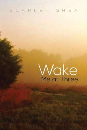 Wake Me at Three de Scarlet Shea