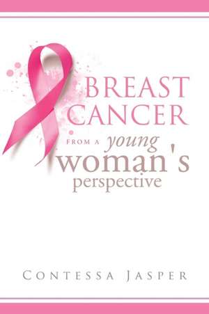 Breast Cancer from a Young Woman's Perspective de Contessa Jasper