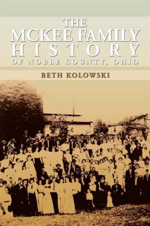 The McKee Family History of Noble County, Ohio de Beth Pickenpaugh Kolowski