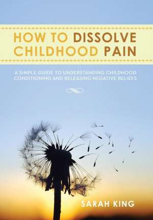 How to Dissolve Childhood Pain de Sarah King