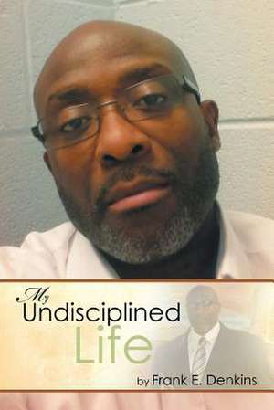 My Undisciplined Life de Frank E. Denkins