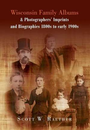 Wisconsin Family Albums & Photographers' Imprints and Biographies 1800s to Early 1900s de Scott W. Raether