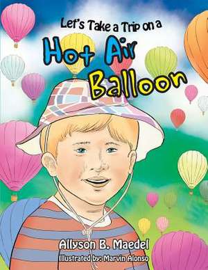 Let's Take a Trip on a Hot Air Balloon de Allyson B. Maedel