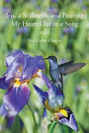 Iris, a Stillbirth, and Pouring My Heart Out in a Song de Yael Zohar Hansen