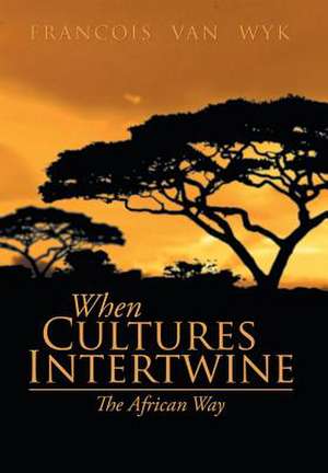 When Cultures Intertwine - The African Way de Francois Van Wyk