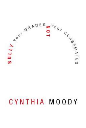 Bully Your Grades Not Your Classmates de Cynthia Moody