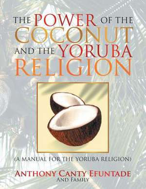 The Power of the Coconut and the Yoruba Religion de Anthony Canty Efuntade