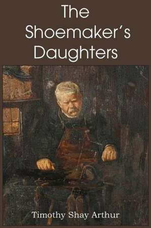 The Shoemaker's Daughters de T. S. Arthur