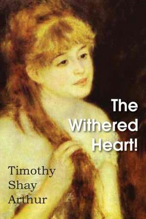 The Withered Heart! de Timothy Shay Arthur