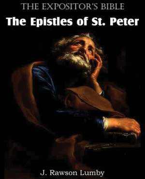 The Expositor's Bible the Epistles of St. Peter: The Only Thorough Religious Reformers de J. Rawson Lumby