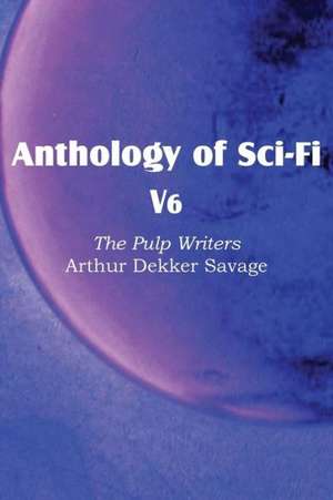 Anthology of Sci-Fi V6, the Pulp Writers - Arthur Dekker Savage de Arthur Dekker Savage