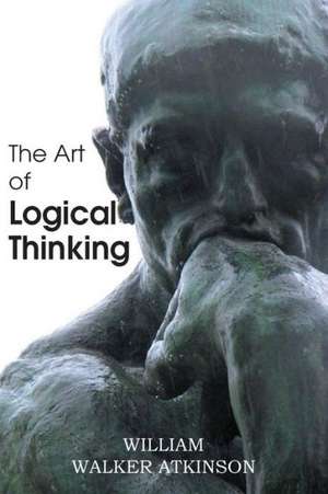 The Art of Logical Thinking or the Laws of Reasoning de William Walker Atkinson