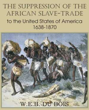 The Suppression of the African Slave-Trade to the United States of America 1638-1870 Volume I de W. E. B. Du Bois