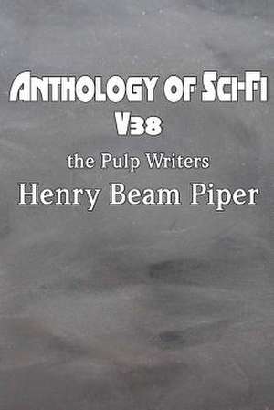 Anthology of Sci-Fi V38, the Pulp Writers - Henry Beam Piper de Henry Beam Piper