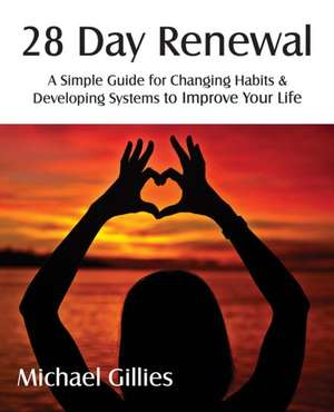 28 Day Renewal - Changing Habits & Developing Systems to Improve Your Life de Michael Gillies