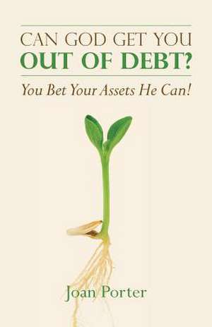 Can God Get You Out of Debt? You Bet Your Assets He Can! de Joan Porter