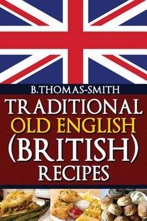 Traditional Old English (British) Recipes de Bettina Thomas-Smith