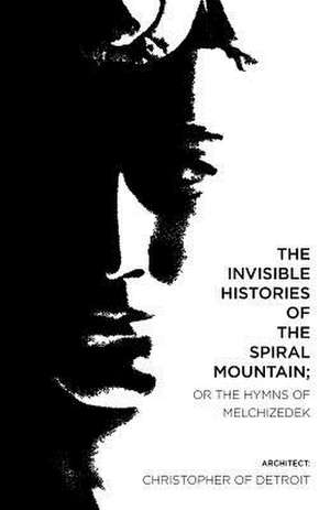 The Invisible Histories of the Spiral Mountain; Or the Hymns of Melchizedek de Christopher of Detroit