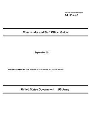 Army Tactics, Techniques, and Procedures Attp 5-0.1 Commander and Staff Officer Guide September 2011 de United States Government Us Army