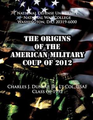 The Origins of the American Military Coup of 2012 de Charles J. Dunlap Jr