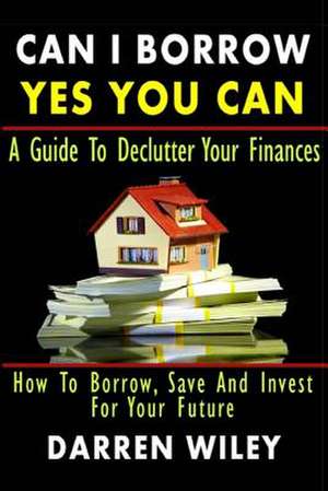 Can I Borrow Yes You Can - A Guide to Declutter Your Finances de Darren Wiley