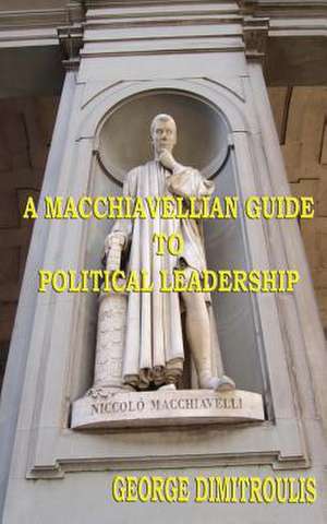 A Macchiavellian Guide to Political Leadership de George Dimitroulis