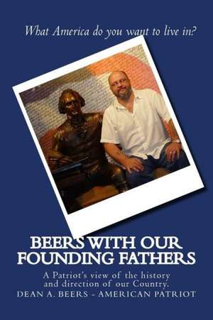 Beers with Our Founding Fathers: A Patriot's View of the History and Direction of Our Country de MR Dean a. Beers