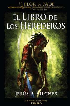 La Flor de Jade III (El Libro de Los Herederos) de Jesus B. Vilches