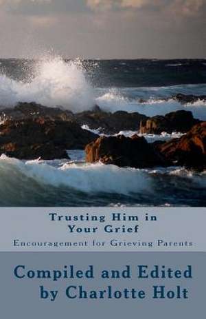 Trusting Him in Your Grief de Charlotte Holt