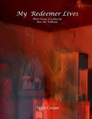 My Redeemer Lives - Photo Essay of a Play by REV. Ike Williams de Velyn Cooper