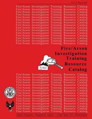 Fire /Arson Investigation Training Resource Catalog de U. S. Fire Administration, Federal Emerg