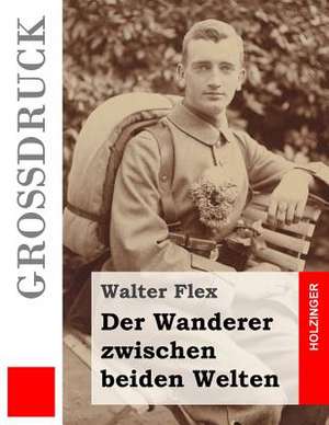 Der Wanderer Zwischen Beiden Welten (Grossdruck) de Walter Flex