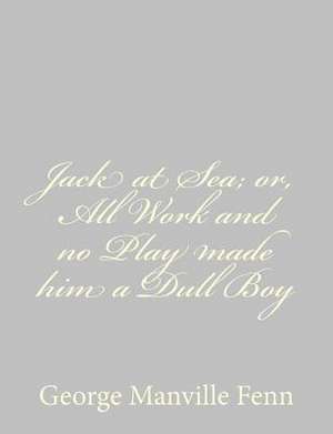 Jack at Sea; Or, All Work and No Play Made Him a Dull Boy de George Manville Fenn