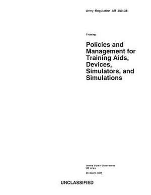 Army Regulation AR 350-38 Training Policies and Management for Training AIDS, Devices, Simulators, and Simulations 28 March 2013 de United States Government Us Army