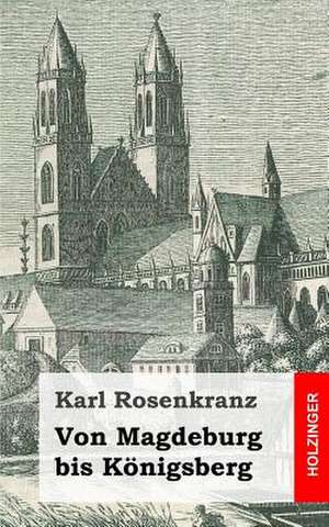 Von Magdeburg Bis Konigsberg de Karl Rosenkranz