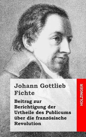 Beitrag Zur Berichtigung Der Urtheile Des Publicums Uber Die Franzosische Revolution de Johann Gottlieb Fichte