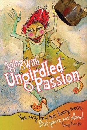 Aging with Ungirdled Passion de Tracy L. Kunzler